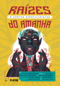 Waldson Souza & G. G. Diniz & Isa Souza & Pétala Souza & Kelly Nascimento & Lavínia Rocha & Petê Rissatti & Sérgio Motta & Stefano Volp — Raízes do amanhã: 8 contos afrofuturistas