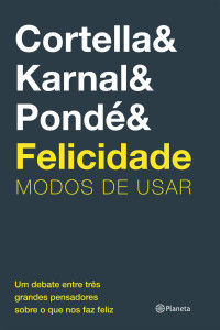 Mario Sergio Cortella & Leandro Karnal & Luiz Felipe Pondé [Cortella, Mario Sergio] — Felicidade