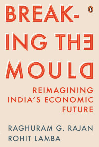 Raghuram G. Rajan, Rohit Lamba — Breaking the Mould: Reimagining India's Economic Future