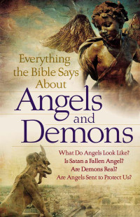 Bob Newman [Newman, Bob] — Everything the Bible Says About Angels and Demons: What Do Angels Look Like? Is Satan a Fallen Angel? Are Demons Real? Are Angels Sent to Protect Us?