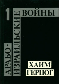 Герцог Хаим — Арабо-израильские войны : От Войны за независимость до Ливанской кампании. Том 1