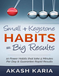 Akash Karia — Small Habits + Keystone Habits = Big Results! 10 Power Habits That Take 5 Minutes Per Day \& Guarantee Rapid Results - PDFDrive.com