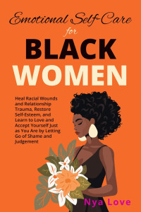 Nya Love — Emotional Self-Care for Black Women Heal Racial Wounds and Relationship Trauma, Restore Self-Esteem, and Learn to Love and Accept Yourself Just as You Are by Letting Go of Shame and Judgement