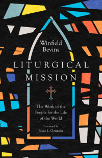 Winfield Bevins — Liturgical Mission: The Work of the People for the Life of the World