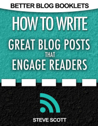 Steve Scott — How to Write Great Blog Posts that Engage Readers (Better Blog Booklets Book 1)