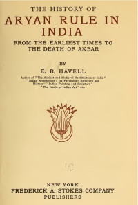 Ernest Binfield Havell — The History of Aryan Rule in India From the Earliest Times to the Death of Akbar