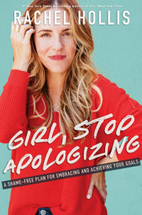 Rachel Hollis [Hollis, Rachel] — Girl, Stop Apologizing: A Shame-Free Plan for Embracing and Achieving Your Goals