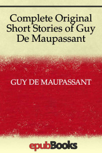 Guy de Maupassant — Complete Original Short Stories of Guy De Maupassant