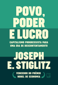 Joseph E. Stiglitz — Povo, poder e lucro: capitalismo progressista para uma era de descontentamento