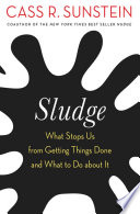 Sunstein, Cass R. — Sludge: What Stops Us from Getting Things Done and What to Do about It