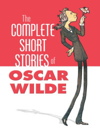 Oscar Wilde [Wilde, Oscar] — The Complete Short Stories of Oscar Wilde