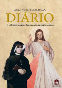 Santa Irmã Maria Faustina Kowalska — Diário de Santa Faustina: A Misericórdia Divina na Minha Alma