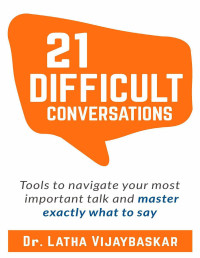 Latha Vijaybaskar — 21 Difficult Conversations: Tools To Navigate Your Most Important Talk And Master Exactly What to Say
