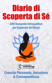 Crescita Individuale — Diario di Scoperta di Sé | Crescita Personale, Autostima & Consapevolezza: 200 Domande Introspettive per Esplorare Se Stessi (Self Discovery Journal in Italiano) (Italian Edition)