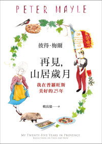 彼得 · 梅爾 (Peter Mayle) 著；韓良憶 譯 — 再見，山居歲月：我在普羅旺斯美好的25年 = My Twenty-Five Years in Provence: Reflections on Then and Now
