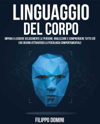 Domini, Filippo — LINGUAGGIO DEL CORPO: Impara A Leggere Velocemente Le Persone: Analizzare E Comprendere Tutto Ciò Che Dicono Attraverso La Psicologia Comportamentale