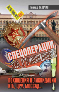 Леонид Михайлович Млечин — Спецоперации за границей. Похищения и ликвидации. КГБ, ЦРУ, Моссад…