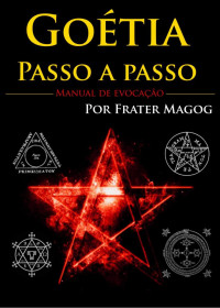 Frater Magog — Goétia Passo a Passo: Manual de Evocação