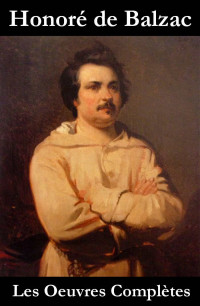 Honoré de Balzac — Les Oeuvres Complètes de Balzac (La Comédie Humaine + les autres écrits): Édition mise à jour et corrigée avec sommaire interne actif (French Edition)