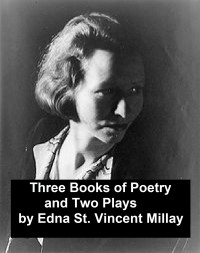Edna St. Vincent Millay — Three Books of Poetry and Two Plays