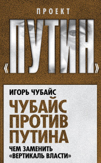 Игорь Борисович Чубайс — Чубайс против Путина. Чем заменить «вертикаль власти»