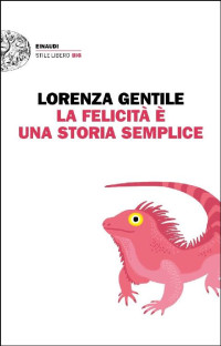 Lorenza Gentile — La felicità è una storia semplice (Einaudi. Stile libero big) (Italian Edition)