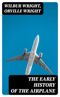 Wilbur Wright & Orville Wright — The Early History of the Airplane