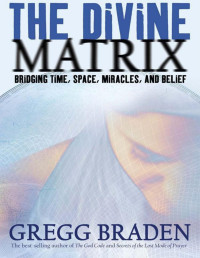 Braden, Gregg — The Divine Matrix: Bridging Time, Space, Miracles, and Belief