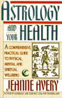 Jeanne Avery — Astrology and Your Health: A Comprehensive, Practical Guide to Physical, Mental and Spiritual Well-Being