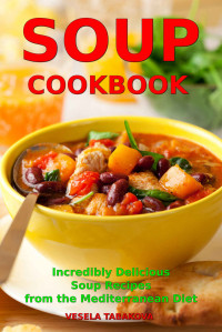 Vesela Tabakova — Soup Cookbook: Incredibly Delicious Soup Recipes from the Mediterranean Diet