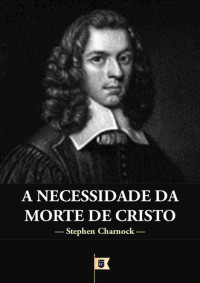 William Teixeira — A Necessidade da Morte de Cristo - Stephen Charnock