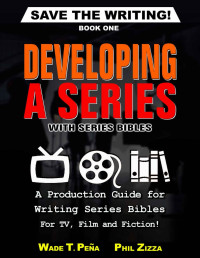 Phil Zizza, Wade Pena — Developing a Series with Series Bibles: A Production Guide for Writing Series Bibles for TV, Film and Fiction! 