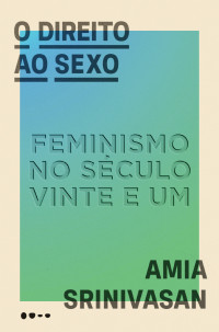 Amia Srinivasan — O direito ao sexo: Feminismo no século XXI