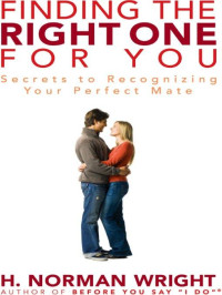 H. Norman Wright [Wright, H. Norman] — Finding the Right One for You: Secrets to Recognizing Your Perfect Mate