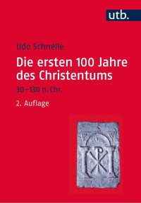 Udo Schnelle — Die ersten 100 Jahre des Christentums 30-130 n. Chr.: Die Entstehungsgeschichte einer Weltreligion