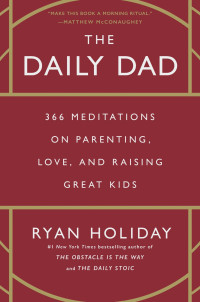 Ryan Holiday — The Daily Dad: 366 Meditations on Parenting, Love, and Raising Great Kids