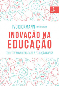 Ivo Dickmann — Inovação na educação: projetos inovadores para a educação básica