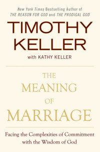 Timothy Keller — The Meaning of Marriage: Facing the Complexities of Commitment With the Wisdom of God