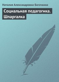 Наталия Александровна Богачкина — Социальная педагогика. Шпаргалка