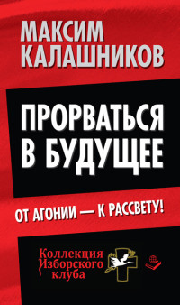 Максим Калашников — Прорваться в будущее. От агонии – к рассвету!
