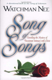 Watchman Nee [Nee, Watchman] — Song of Songs: Unveiling the Mystery of Passionate Intimacy With Christ