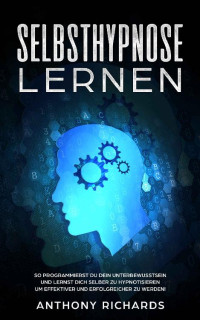 Anthony Richards [Richards, Anthony] — Selbsthypnose für Anfänger: So lernst du Selbsthypnose! Entschlüssle die spirituelle Kraft Deines Unterbewusstseins (Besser Schlafen, Hypnose, Selbsthypnose, ... Spiritualität, NLP (German Edition)