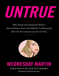 Wednesday Martin — Untrue: Why Nearly Everything We Believe About Women, Lust, and Infidelity Is Wrong and How the New Science Can Set Us Free - PDFDrive.com