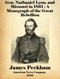 James Peckham, 1828-1869 — Gen. Nathaniel Lyon, and Missouri in 1861: A Monograph of the Great Rebellion