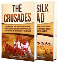 Captivating History [History, Captivating] — The Crusades and Silk Road: A Captivating Guide to Religious Wars During the Middle Ages and an Ancient Network of Trade Routes