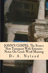 A. Nyland [Nyland, A.] — John's Gospel: The Source New Testament With Extensive Notes on Greek Word Meaning
