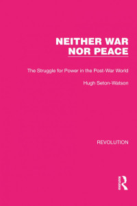 Hugh Seton-Watson — Neither War Nor Peace: The Struggle for Power in the Post-War World