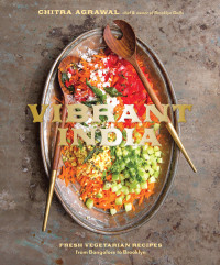 Chitra Agrawal [Agrawal, Chitra] — Vibrant India: Fresh Vegetarian Recipes From Bangalore to Brooklyn