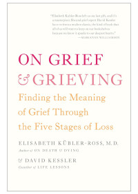 Elisabeth Kubler-Ross — On Grief and Grieving: Finding the Meaning of Grief Through the Five Stages of Loss