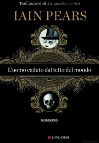 Iain Pears [Pears, Iain] — L'Uomo Caduto Dal Tetto Del Mondo